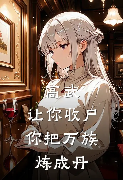 高武：让你收尸，你把万族炼成丹