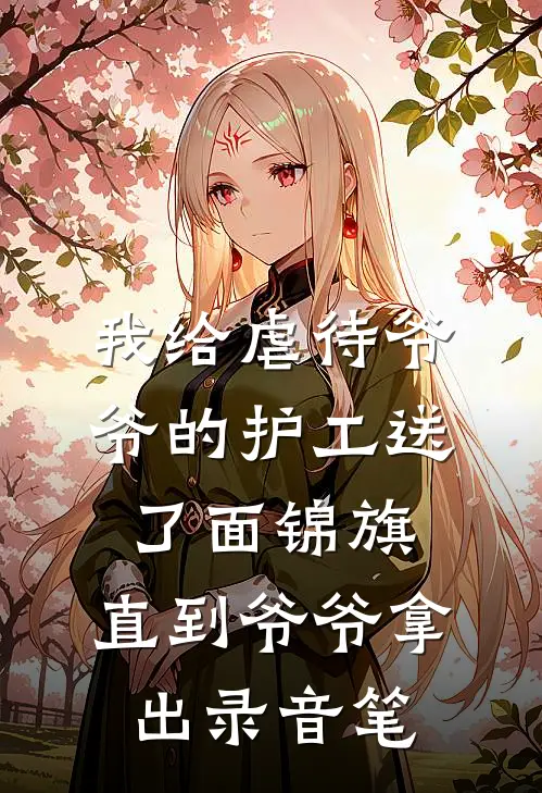 我给虐待爷爷的护工送了面锦旗，直到爷爷拿出录音笔