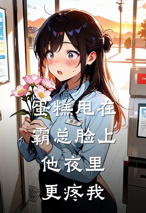 蛋糕甩在霸总脸上，他夜里更疼我