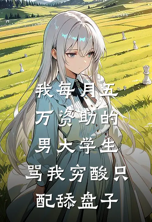 我每月五万资助的男大学生，骂我穷酸只配舔盘子