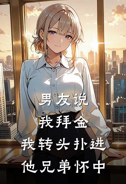 男友说我拜金，我转头扑进他兄弟怀中