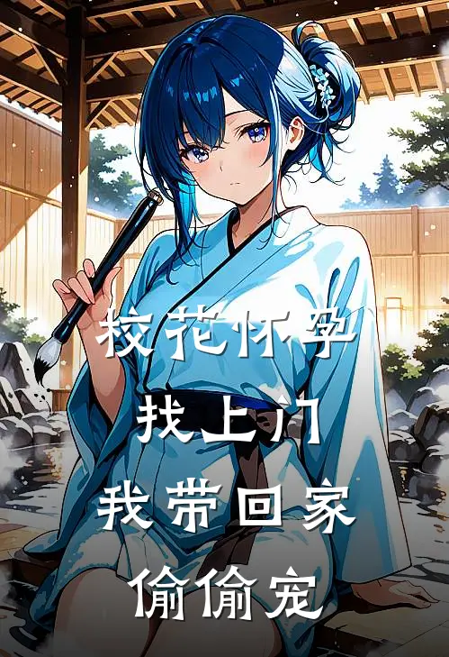 校花怀孕找上门，我带回家偷偷宠