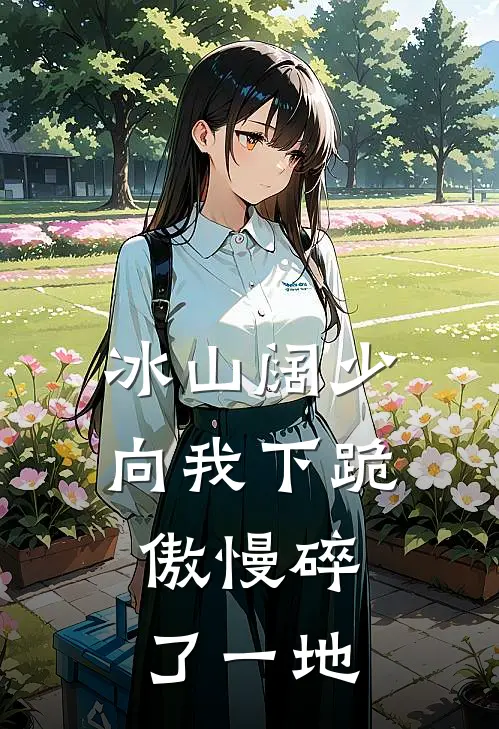 冰山阔少向我下跪，傲慢碎了一地