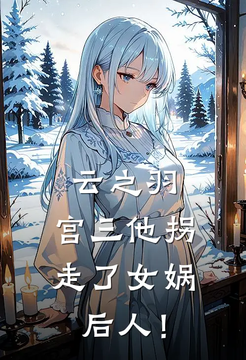 云之羽：宫三他拐走了女娲后人！