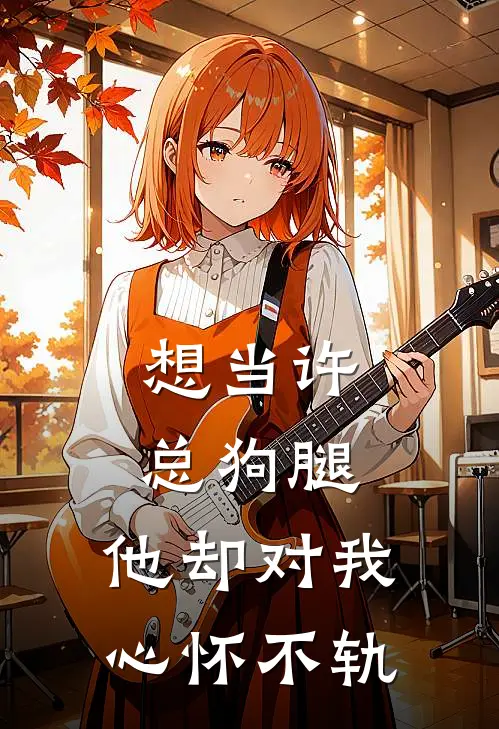 想当许总狗腿，他却对我心怀不轨