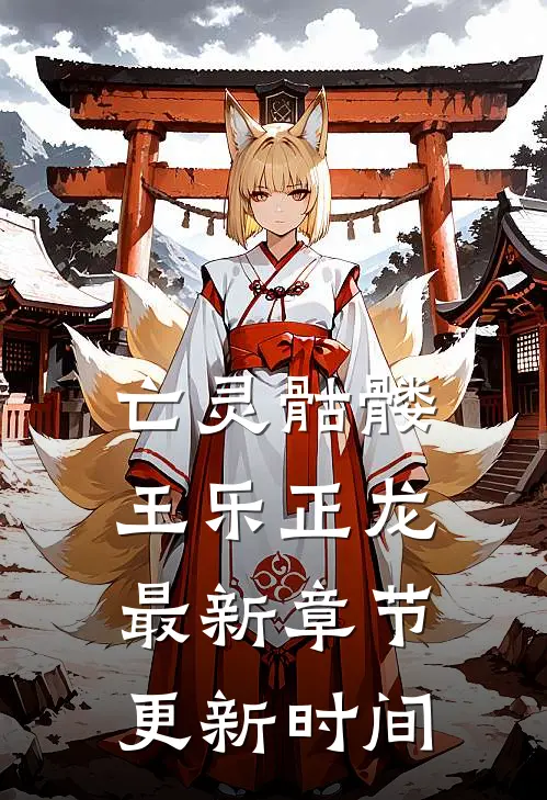 亡灵骷髅王乐正龙最新章节更新时间