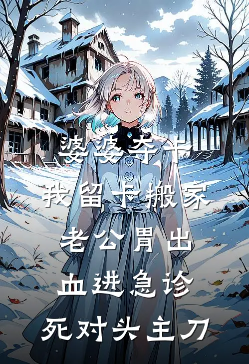 婆婆夺卡，我留卡搬家，老公胃出血进急诊，死对头主刀