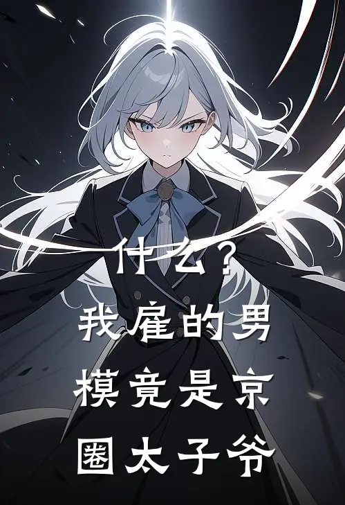 什么？我雇的男模竟是京圈太子爷