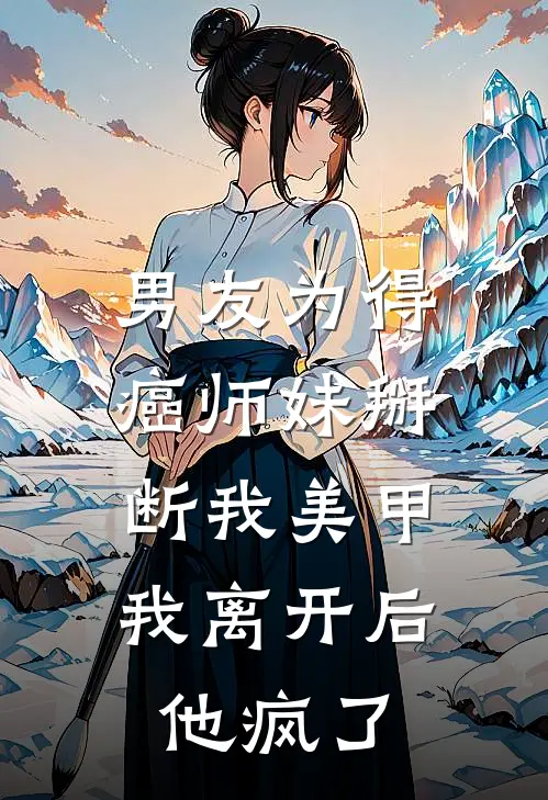 男友为得癌师妹掰断我美甲，我离开后他疯了