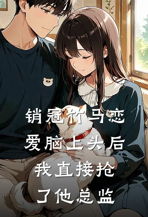 销冠竹马恋爱脑上头后，我直接抢了他总监