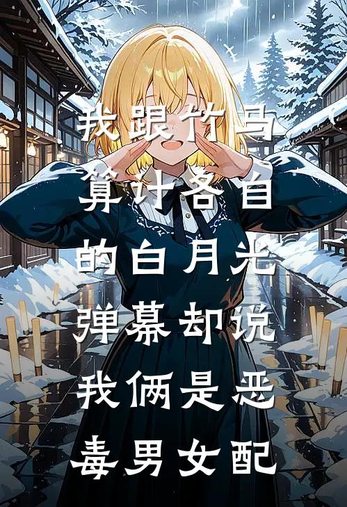 我跟竹马算计各自的白月光，弹幕却说我俩是恶毒男女配(江澈白薇)完结小说推荐_小说全文免费阅读我跟竹马算计各自的白月光，弹幕却说我俩是恶毒男女配江澈白薇