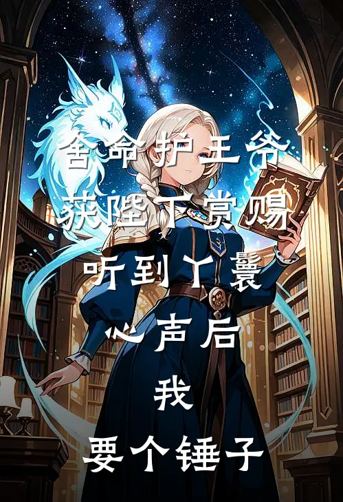 舍命护王爷获陛下赏赐，听到丫鬟心声后，我：要个锤子萧景珩龙颜大悦完整版免费小说_热门网络小说推荐舍命护王爷获陛下赏赐，听到丫鬟心声后，我：要个锤子(萧景珩龙颜大悦)