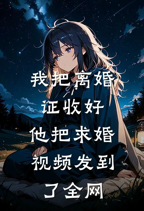 我把离婚证收好，他把求婚视频发到了全网