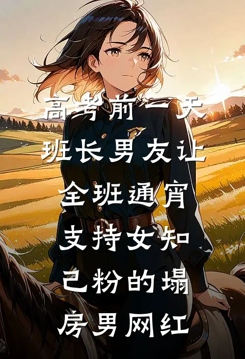 高考前一天，班长男友让全班通宵支持女知己粉的塌房男网红
