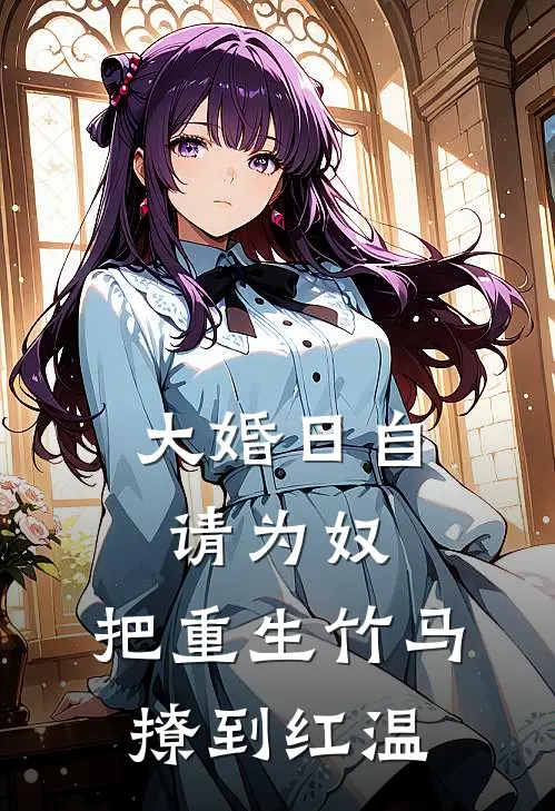 大婚日自请为奴，把重生竹马撩到红温