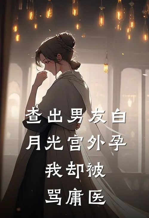 查出男友白月光宫外孕，我却被骂庸医