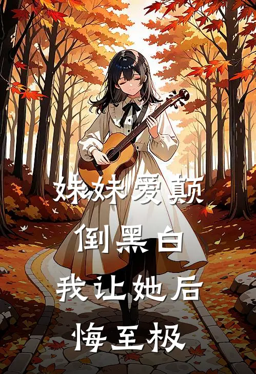 妹妹爱颠倒黑白，我让她后悔至极