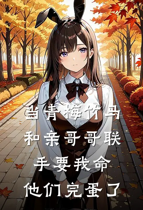 当青梅竹马和亲哥哥联手要我命，他们完蛋了