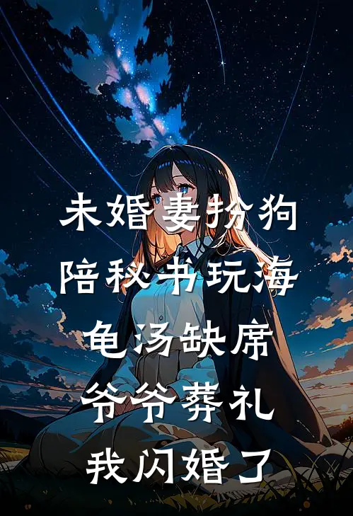 未婚妻扮狗陪秘书玩海龟汤缺席爷爷葬礼，我闪婚了