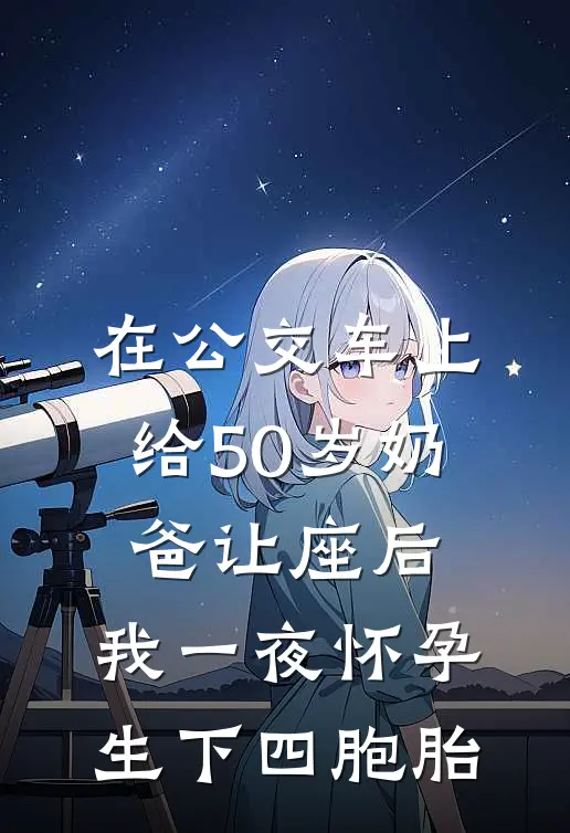 在公交车上给50岁奶爸让座后，我一夜怀孕生下四胞胎